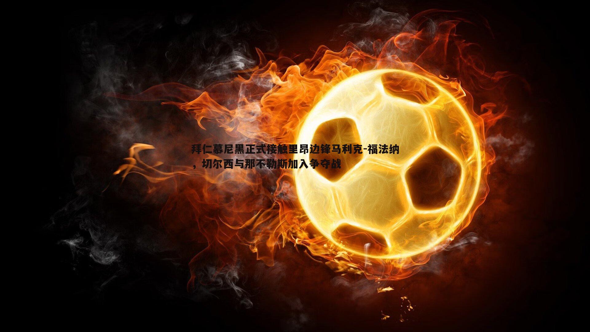 博天堂官网-拜仁慕尼黑正式接触里昂边锋马利克-福法纳，切尔西与那不勒斯加入争夺战-第2张图片-博天堂官网