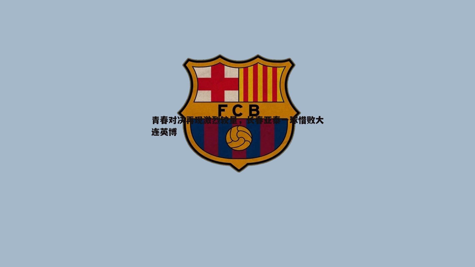 博天堂官网-青春对决再现激烈较量，长春亚泰一球惜败大连英博-第1张图片-博天堂官网