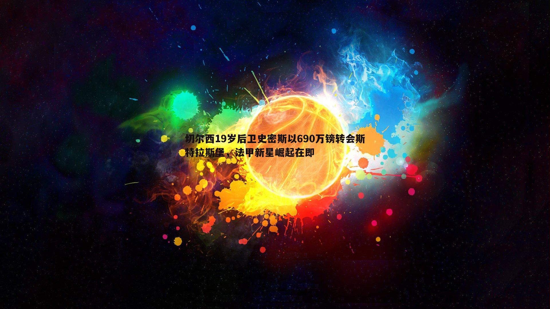 博天堂官网-切尔西19岁后卫史密斯以690万镑转会斯特拉斯堡，法甲新星崛起在即-第2张图片-博天堂官网